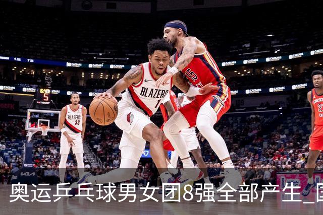 奥运乒乓球男女团8强全部产生 国乒男队将战韩国